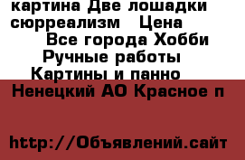 картина Две лошадки ...сюрреализм › Цена ­ 21 000 - Все города Хобби. Ручные работы » Картины и панно   . Ненецкий АО,Красное п.